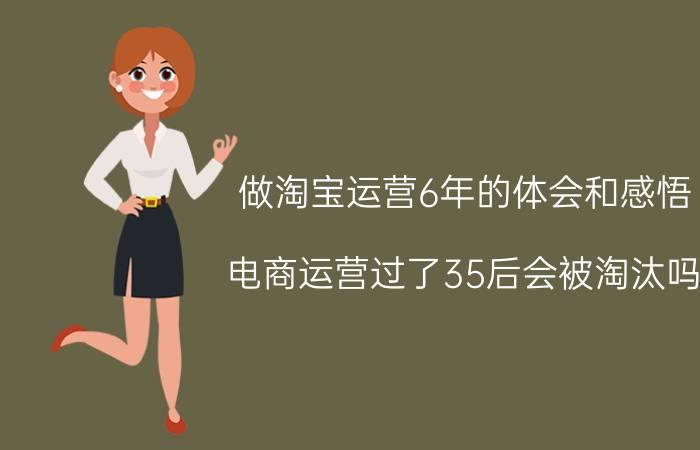 做淘宝运营6年的体会和感悟 电商运营过了35后会被淘汰吗？